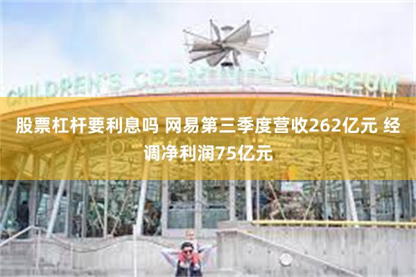 股票杠杆要利息吗 网易第三季度营收262亿元 经调净利润75亿元