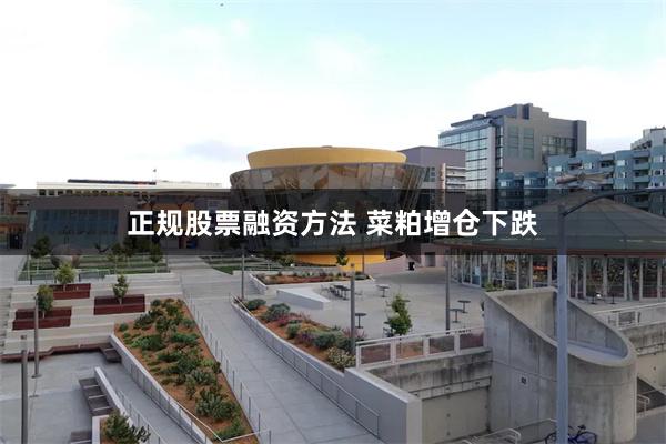 正规股票融资方法 菜粕增仓下跌