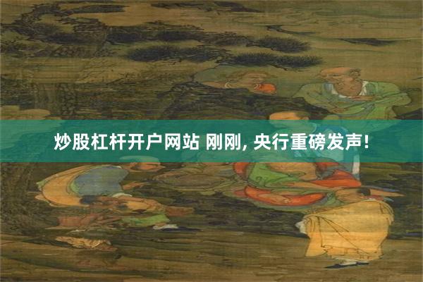 炒股杠杆开户网站 刚刚, 央行重磅发声!