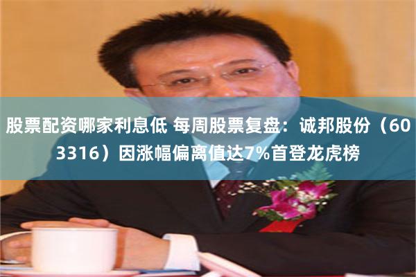 股票配资哪家利息低 每周股票复盘：诚邦股份（603316）因涨幅偏离值达7%首登龙虎榜
