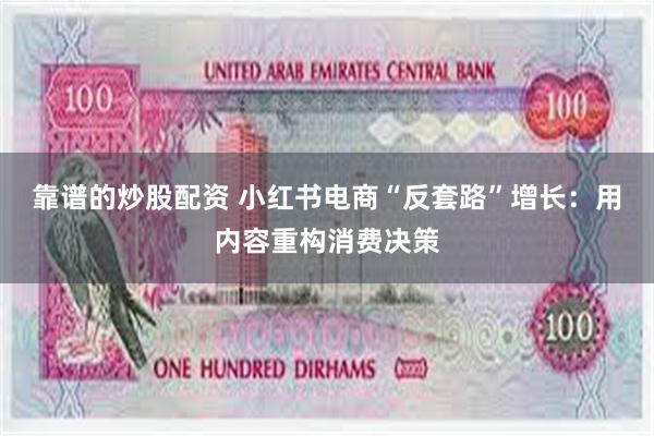 靠谱的炒股配资 小红书电商“反套路”增长：用内容重构消费决策