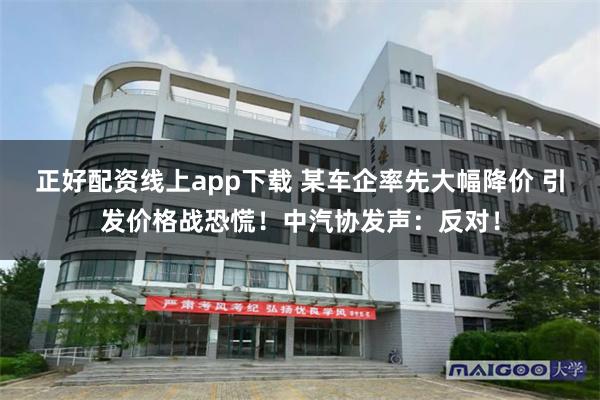 正好配资线上app下载 某车企率先大幅降价 引发价格战恐慌！中汽协发声：反对！
