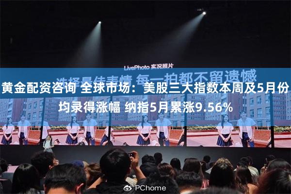 黄金配资咨询 全球市场：美股三大指数本周及5月份均录得涨幅 纳指5月累涨9.56%
