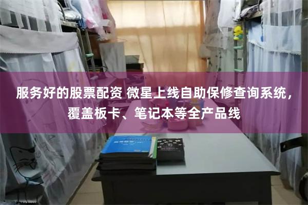服务好的股票配资 微星上线自助保修查询系统，覆盖板卡、笔记本等全产品线