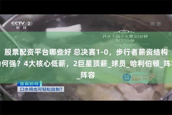 股票配资平台哪些好 总决赛1-0，步行者薪资结构为何强？4大核心低薪，2巨星顶薪_球员_哈利伯顿_阵容