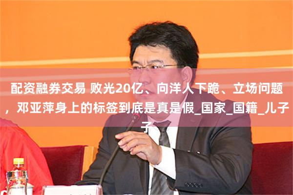 配资融券交易 败光20亿、向洋人下跪、立场问题，邓亚萍身上的标签到底是真是假_国家_国籍_儿子