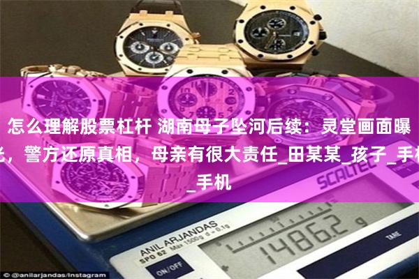 怎么理解股票杠杆 湖南母子坠河后续：灵堂画面曝光，警方还原真相，母亲有很大责任_田某某_孩子_手机